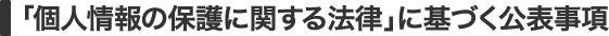「個人情報の保護に関する法律」に基づく公表事項