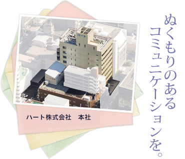 ぬくもりのある コミュニケーションを。:ハート株式会社