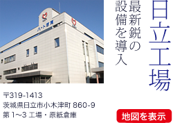 日立工場：最新鋭の設備を導入　〒319-1413 茨城県日立市小木津町860-9 第1〜2工場・原紙倉庫