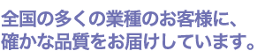 全国約3万社以上のお客様に、確かな品質をお届けしています。