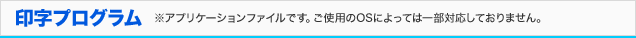 印字プログラム ※アプリケーションファイルです。Windows 7及び、Mac OS Xには対応しておりません。
