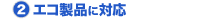 (2) エコ製品に対応