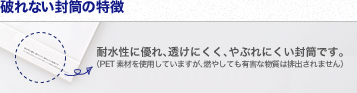 破れない封筒の特徴 耐水性に優れ、透けにくく、やぶれにくい封筒です。