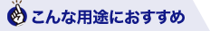 こんな用途におすすめ