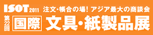 第22回 [国際] 文具・紙製品展 ISOT 2011