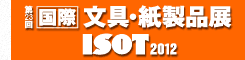 第23回 [国際] 文具・紙製品展 ISOT 2012