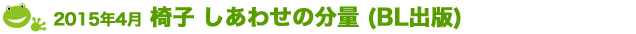 2015年4月 椅子 しあわせの分量 (BL出版)