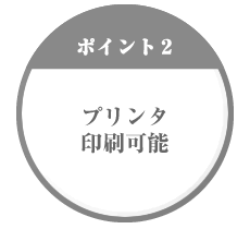 【ポイント2】プリンタ印刷可能
