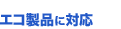 エコ製品に対応