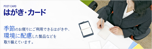 はがき・カード 季節のお便りにご利用できるはがきや、環境に配慮した製品などを取り揃えています。