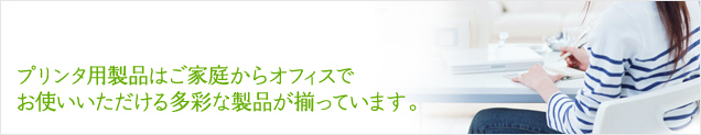 プリンター用製品はご家庭からオフィスでお使いいただける多彩な製品が揃っています。