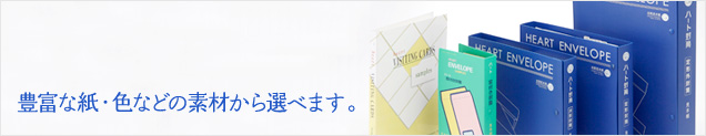 豊富な紙・色などの素材から選べます。