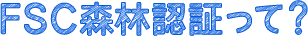 FSC森林認証って？
