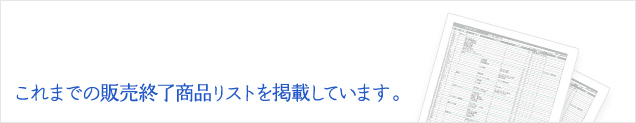 これまでの販売終了製品リストを掲載しています。