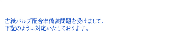 古紙パルプ配合率偽装問題を受けまして、下記のように対応いたしております。