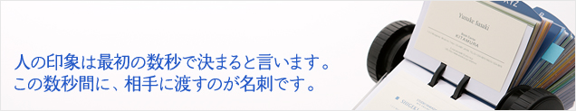 人の印象は最初の数秒で決まると言います。この数秒間に、相手に渡すのが名刺です。
