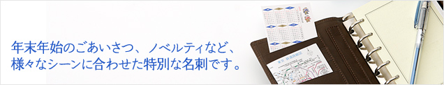 年末年始のごあいさつ、ノベルティなど、様々なシーンに合わせた特別な名刺です。